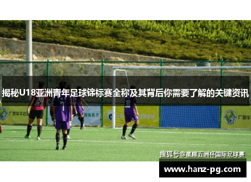 揭秘U18亚洲青年足球锦标赛全称及其背后你需要了解的关键资讯