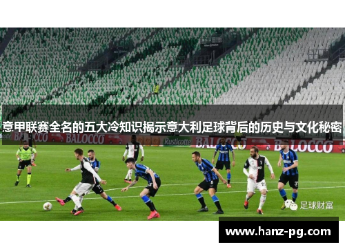 意甲联赛全名的五大冷知识揭示意大利足球背后的历史与文化秘密