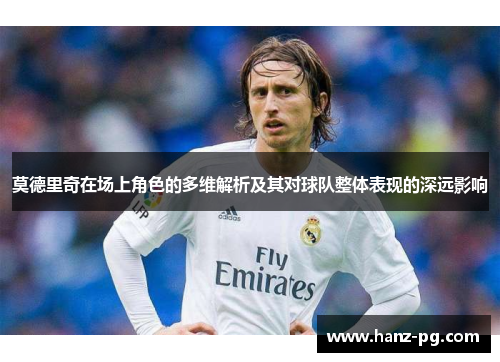 莫德里奇在场上角色的多维解析及其对球队整体表现的深远影响