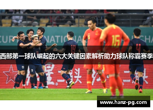 西部第一球队崛起的六大关键因素解析助力球队称霸赛季