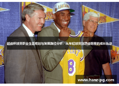 超级杯球员职业生涯规划与发展路径分析:从年轻球员到顶级明星的成长轨迹 超级杯球员职业生涯规划与发展路径分析:从年轻球员到顶级明星的成长轨迹
