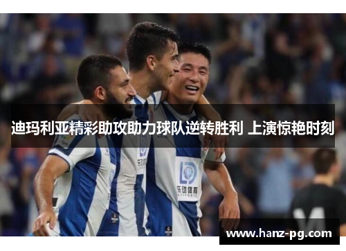 迪玛利亚精彩助攻助力球队逆转胜利 上演惊艳时刻