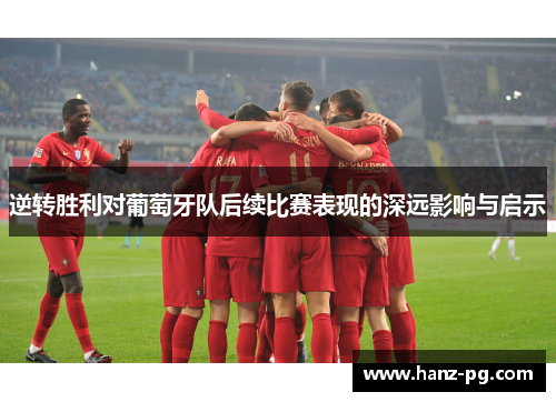 逆转胜利对葡萄牙队后续比赛表现的深远影响与启示