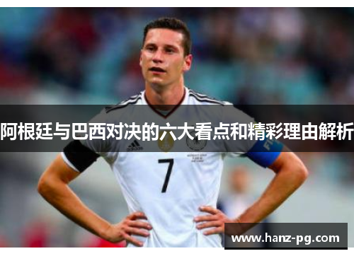 阿根廷与巴西对决的六大看点和精彩理由解析