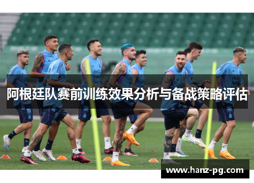 阿根廷队赛前训练效果分析与备战策略评估