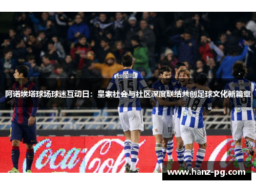 阿诺埃塔球场球迷互动日：皇家社会与社区深度联结共创足球文化新篇章
