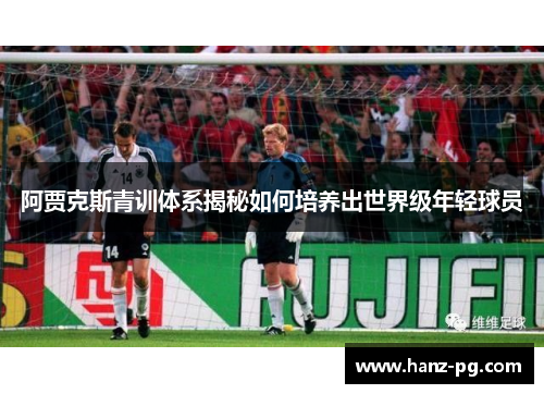 阿贾克斯青训体系揭秘如何培养出世界级年轻球员