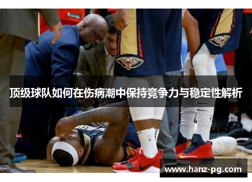 顶级球队如何在伤病潮中保持竞争力与稳定性解析