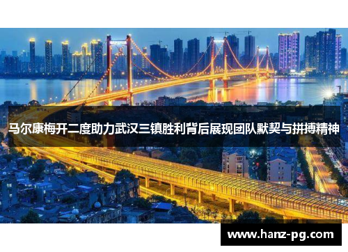 马尔康梅开二度助力武汉三镇胜利背后展现团队默契与拼搏精神
