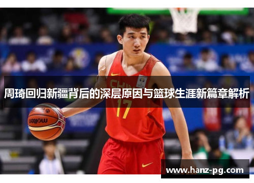 周琦回归新疆背后的深层原因与篮球生涯新篇章解析 周琦回归新疆背后的深层原因与篮球生涯新篇章解析
