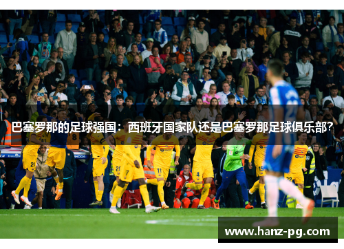巴塞罗那的足球强国:西班牙国家队还是巴塞罗那足球俱乐部? 巴塞罗那的足球强国:西班牙国家队还是巴塞罗那足球俱乐部?