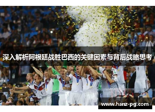深入解析阿根廷战胜巴西的关键因素与背后战略思考