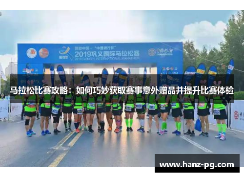 马拉松比赛攻略：如何巧妙获取赛事意外赠品并提升比赛体验