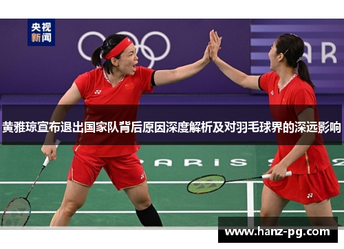 黄雅琼宣布退出国家队背后原因深度解析及对羽毛球界的深远影响