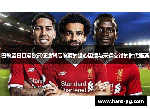 巴黎圣日耳曼欧冠征途背后隐藏的雄心困境与荣耀交错的时代暗涌 巴黎圣日耳曼欧冠征途背后隐藏的雄心困境与荣耀交错的时代暗涌