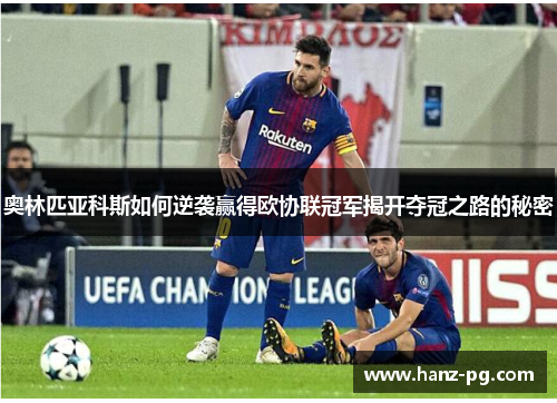 奥林匹亚科斯如何逆袭赢得欧协联冠军揭开夺冠之路的秘密