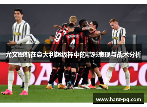 尤文图斯在意大利超级杯中的精彩表现与战术分析