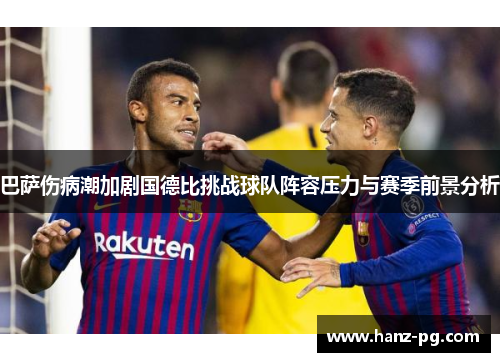 巴萨伤病潮加剧国德比挑战球队阵容压力与赛季前景分析 巴萨伤病潮加剧国德比挑战球队阵容压力与赛季前景分析