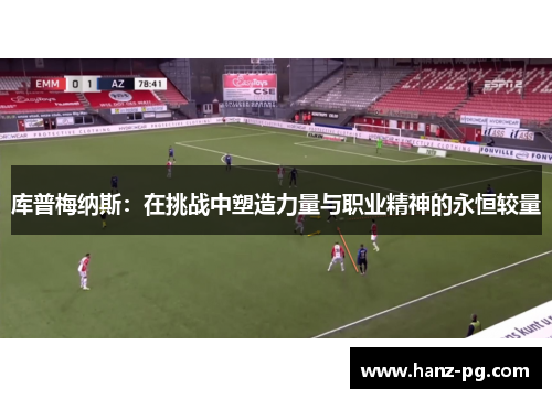 库普梅纳斯:在挑战中塑造力量与职业精神的永恒较量 库普梅纳斯:在挑战中塑造力量与职业精神的永恒较量