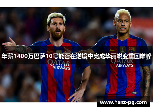 年薪1400万巴萨10号能否在逆境中完成华丽蜕变重回巅峰 年薪1400万巴萨10号能否在逆境中完成华丽蜕变重回巅峰