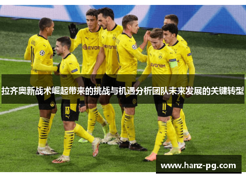 拉齐奥新战术崛起带来的挑战与机遇分析团队未来发展的关键转型 拉齐奥新战术崛起带来的挑战与机遇分析团队未来发展的关键转型