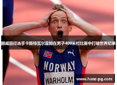 挪威田径选手卡斯特瓦尔霍姆在男子400米栏比赛中打破世界纪录 挪威田径选手卡斯特瓦尔霍姆在男子400米栏比赛中打破世界纪录