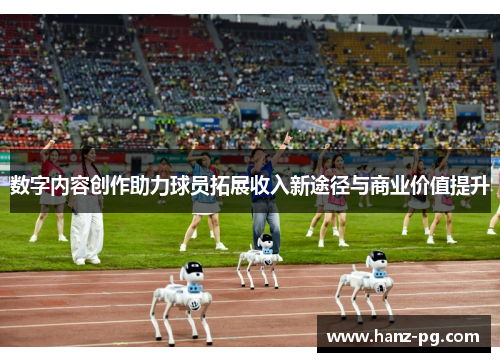 数字内容创作助力球员拓展收入新途径与商业价值提升 数字内容创作助力球员拓展收入新途径与商业价值提升