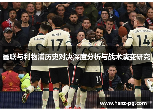 曼联与利物浦历史对决深度分析与战术演变研究 曼联与利物浦历史对决深度分析与战术演变研究