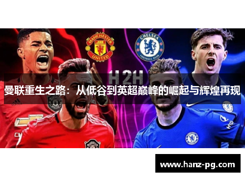 曼联重生之路:从低谷到英超巅峰的崛起与辉煌再现 曼联重生之路:从低谷到英超巅峰的崛起与辉煌再现