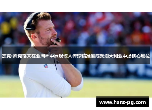 杰克·麦克格文在亚洲杯中展现惊人传球精准度成就澳大利亚中场核心地位 杰克·麦克格文在亚洲杯中展现惊人传球精准度成就澳大利亚中场核心地位