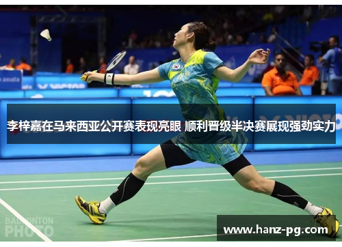 李梓嘉在马来西亚公开赛表现亮眼 顺利晋级半决赛展现强劲实力