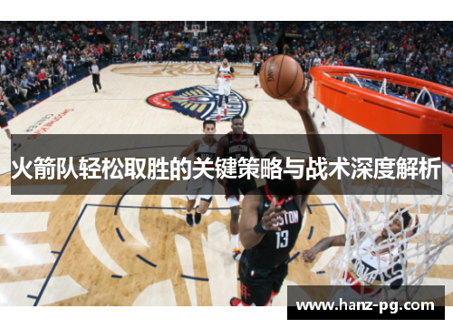 火箭队轻松取胜的关键策略与战术深度解析