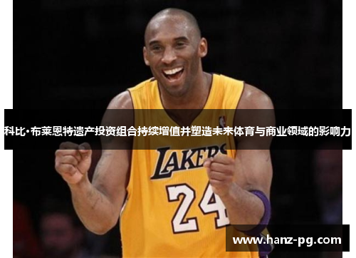 科比·布莱恩特遗产投资组合持续增值并塑造未来体育与商业领域的影响力