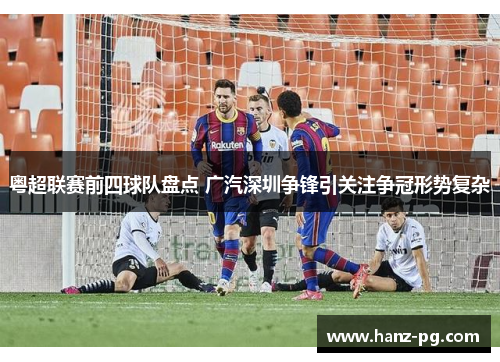 粤超联赛前四球队盘点 广汽深圳争锋引关注争冠形势复杂