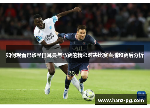 如何观看巴黎圣日耳曼与马赛的精彩对决比赛直播和赛后分析