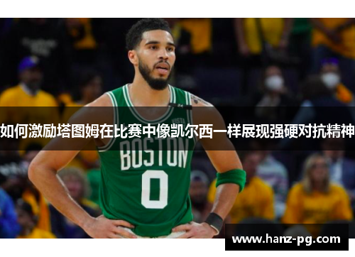 如何激励塔图姆在比赛中像凯尔西一样展现强硬对抗精神