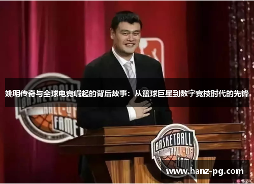 姚明传奇与全球电竞崛起的背后故事：从篮球巨星到数字竞技时代的先锋