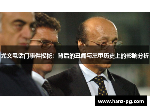 尤文电话门事件揭秘：背后的丑闻与意甲历史上的影响分析