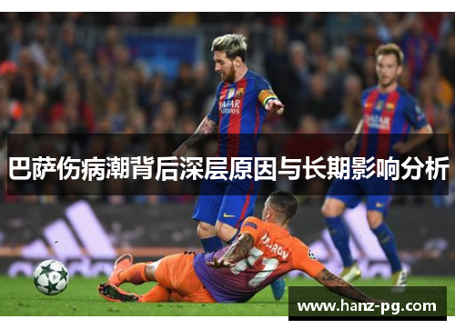 巴萨伤病潮背后深层原因与长期影响分析 巴萨伤病潮背后深层原因与长期影响分析