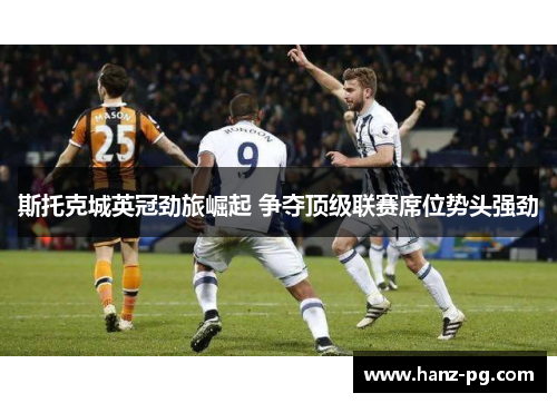 斯托克城英冠劲旅崛起 争夺顶级联赛席位势头强劲