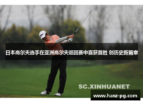 日本高尔夫选手在亚洲高尔夫巡回赛中喜获首胜 创历史新篇章