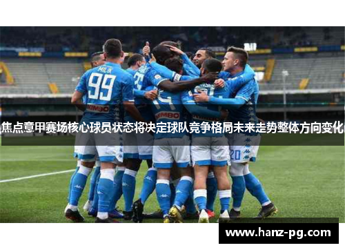 焦点意甲赛场核心球员状态将决定球队竞争格局未来走势整体方向变化