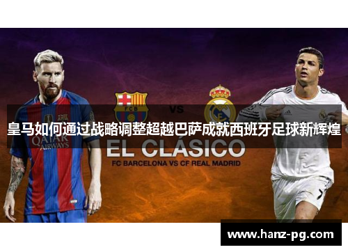 皇马如何通过战略调整超越巴萨成就西班牙足球新辉煌