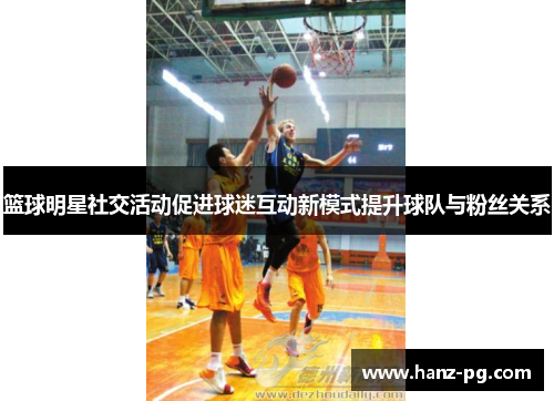 篮球明星社交活动促进球迷互动新模式提升球队与粉丝关系