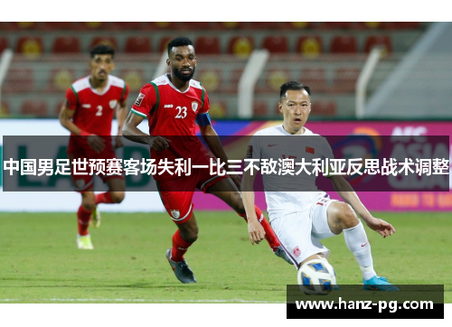 中国男足世预赛客场失利一比三不敌澳大利亚反思战术调整