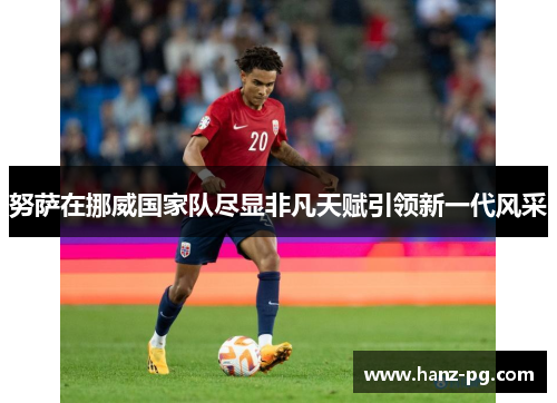 努萨在挪威国家队尽显非凡天赋引领新一代风采
