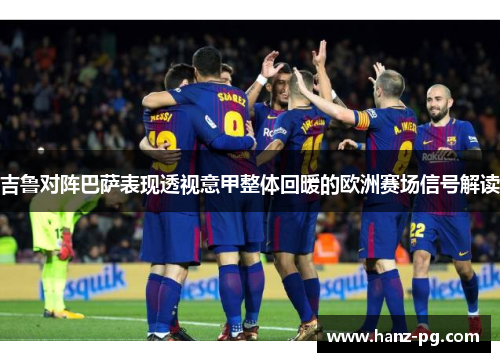 吉鲁对阵巴萨表现透视意甲整体回暖的欧洲赛场信号解读 吉鲁对阵巴萨表现透视意甲整体回暖的欧洲赛场信号解读