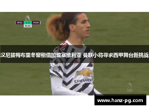 汉尼拔梅布里冬窗租借加盟塞维利亚 曼联小将寻求西甲舞台新挑战