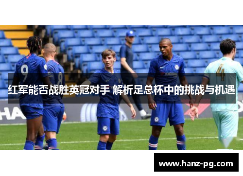 红军能否战胜英冠对手 解析足总杯中的挑战与机遇