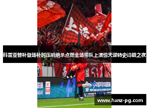 科雷亚替补登场补时压哨绝杀点燃全场带队上演惊天逆转史诗级之夜